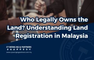 Who Legally Owns the Land? Understanding Land Registration in Malaysia
